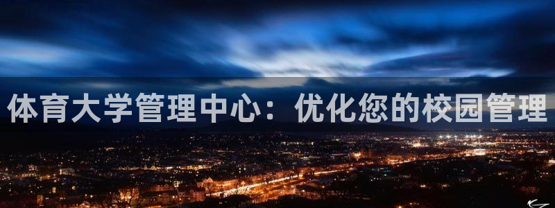 b体育必一运动网页版在线登录入口：体育大学管理中心：优化您的