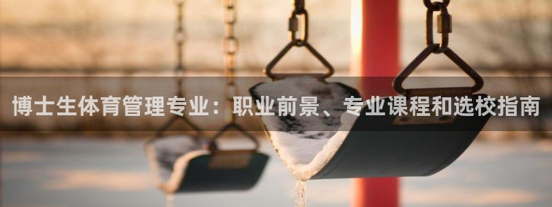 必一体育下载：博士生体育管理专业：职业前景、专业课程和选校指