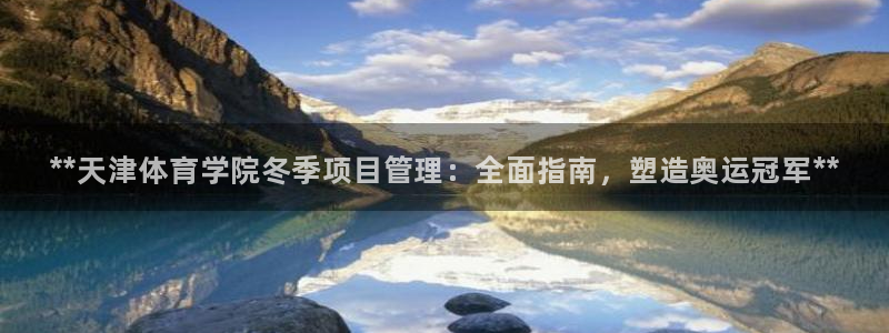 必一体育app官方网站：**天津体育学院冬季项目管理：全面指