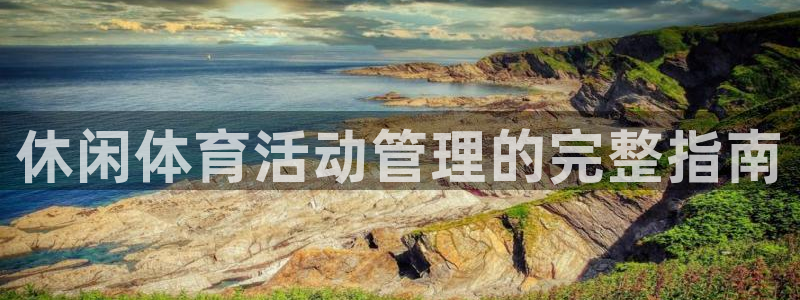 必一体育在线官网：休闲体育活动管理的完整指南