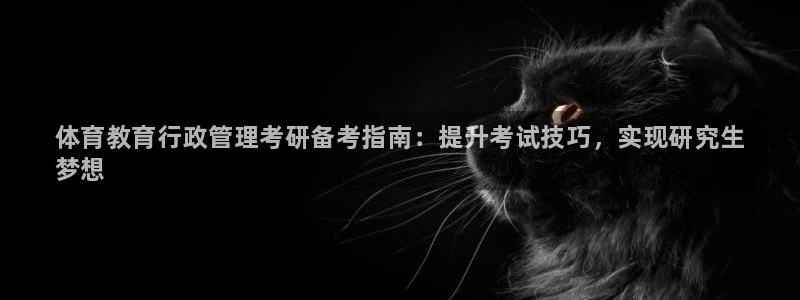 必一体育在线登陆：体育教育行政管理考研备考指南：提升考试技巧